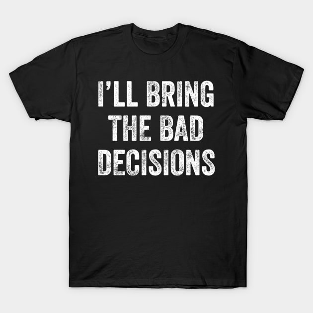 I'll bring the bad decisions T-Shirt by captainmood